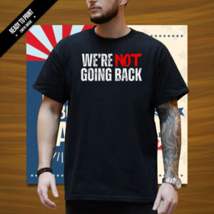 Kamala Harris 2024 Shirt Slogan We're Not Going Back Presidential Election Campaign Shirt