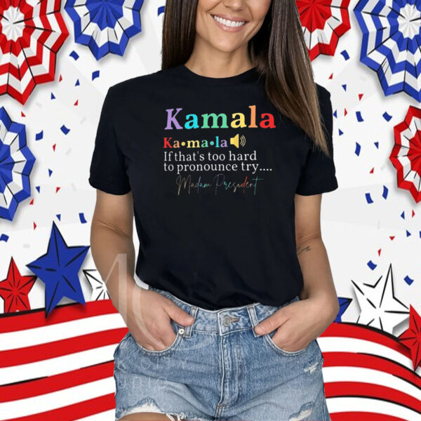Kamala If That’s Too Hard To Pronounce Try Madam President Shirt