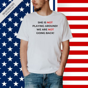She Is Not Playing Around We're Not Going Back 2024 Shirt