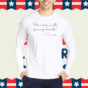 We are not going back Shirt, Kamala Harris We're not going back Shirt