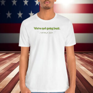 We're Not Going Back Kamala 2024 Shirts