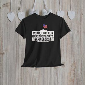 What Like It's Hard Boys Can Do It Kamala Harris 2024 Shirt
