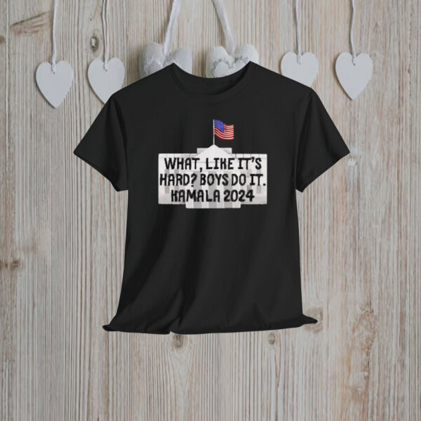 What Like It's Hard Boys Can Do It Kamala Harris 2024 Shirt