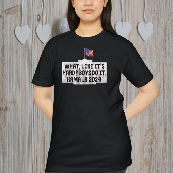 What Like It's Hard Boys Can Do It Kamala Harris 2024 Shirt