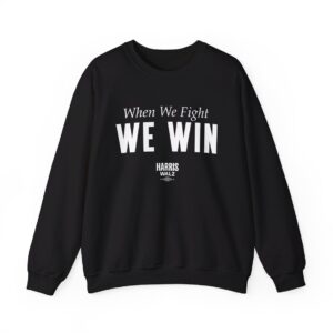 Harris Walz When We Fight We Win Sweat Shirt