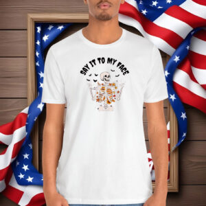 If You Have Something To Say Say It To My Face Shirt