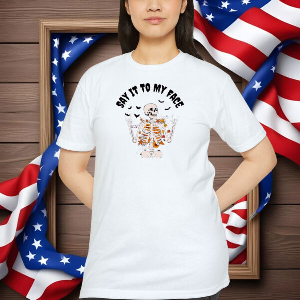 If You Have Something To Say Say It To My Face Shirt
