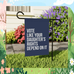 Vote Like Your Daughter's Rights Depend On It, Political Garden Flags