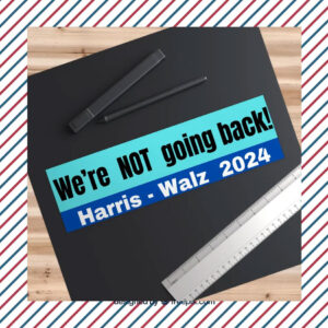 We’re NOT Going Back! - Harris-Walz 2024 Bumper Sticker