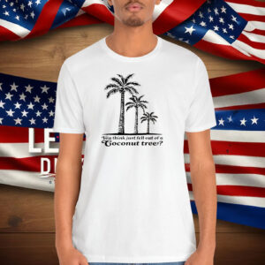 You Think You Just Fell Out of a Coconut TreeShirt