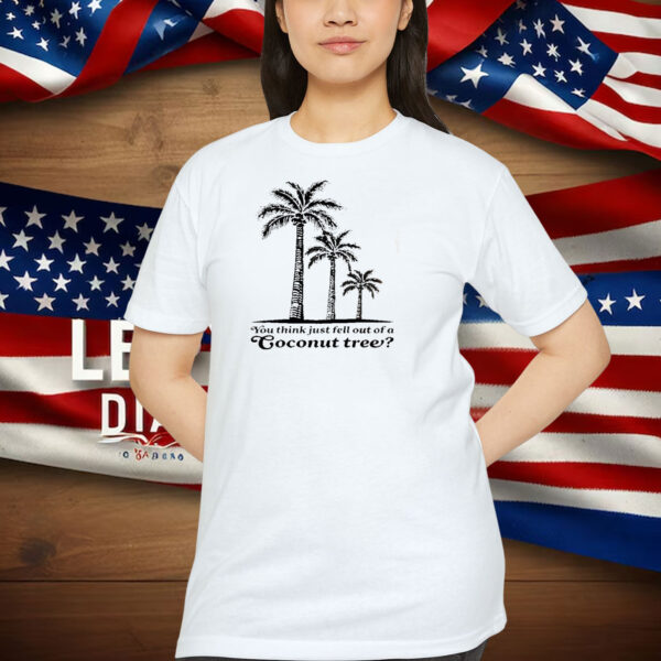 You Think You Just Fell Out of a Coconut TreeShirt