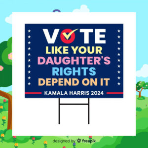 2024 Vote Like Your Daughter's Rights Depend On It Kamala Harris Yard Sign