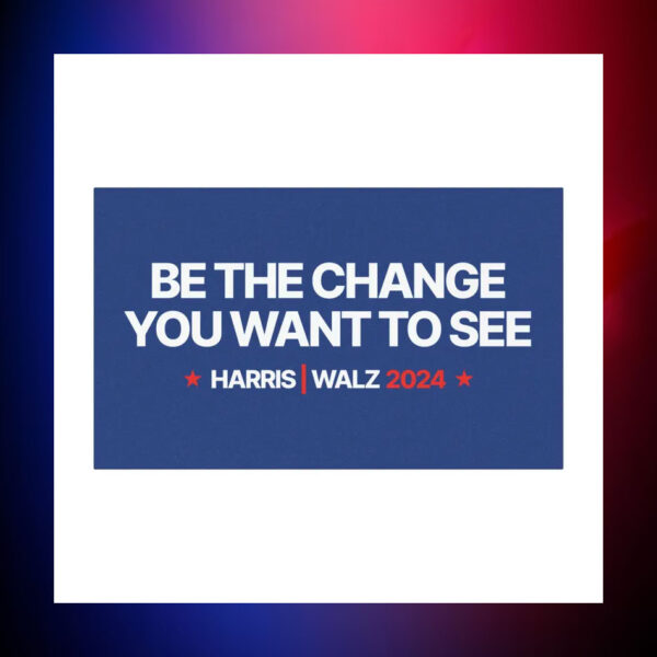 Be The Change You Want To See Harris Walz 2024 Car Magnets