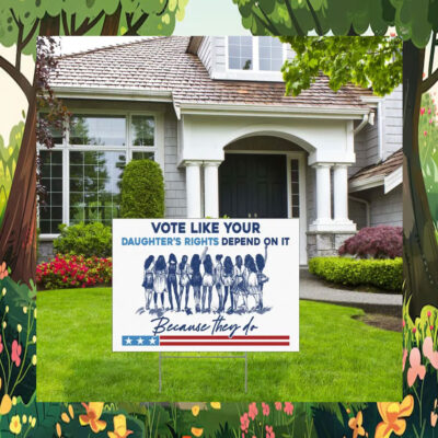 Because They Do Vote Like Your Daughter's Rights Depend On It Kamala Harris Yard Sign