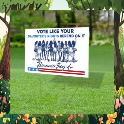 Because They Do Vote Like Your Daughter's Rights Depend On It Kamala Harris Yard Sign