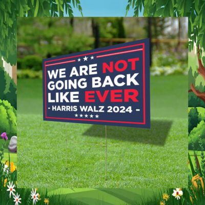 We Are Not Going Back Like Ever Harris Walz 2024 Election Yard Sign