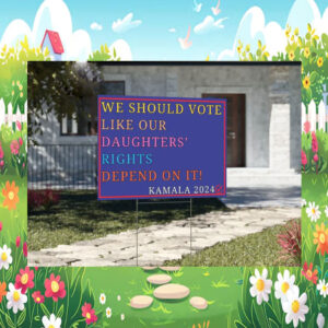 We Should Vote Like Our Daughters' Rights Depend On It Kamala 2024 Yard Sign