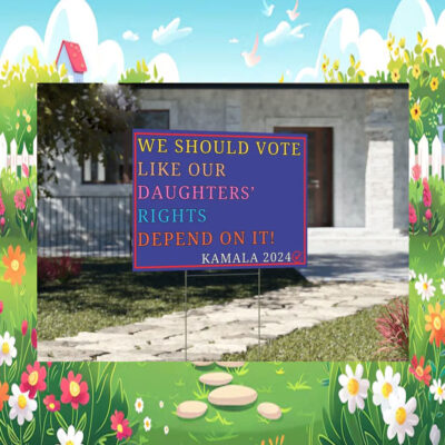 We Should Vote Like Our Daughters' Rights Depend On It Kamala 2024 Yard Sign