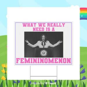 What We Really Nees Is A Femininomenon Kamala Harris Yard Sign