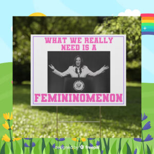 What We Really Nees Is A Femininomenon Kamala Harris Yard Sign