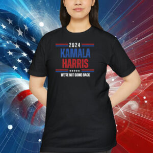 2024 Kamala Harris We're Not Going Back Shirt