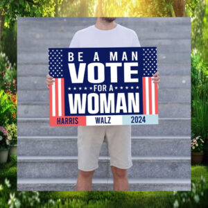 Be A Man Vote For Woman Harris Walz 2024 Sign