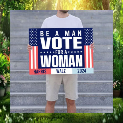 Be A Man Vote For Woman Harris Walz 2024 Sign