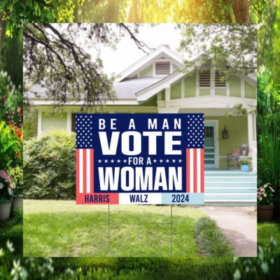 Be A Man Vote For Woman Harris Walz 2024 Sign