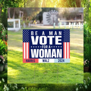 Be A Man Vote For Woman Harris Walz 2024 Sign