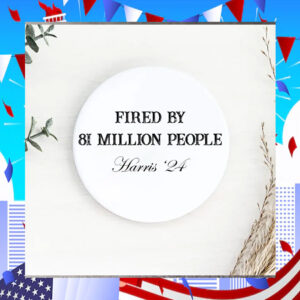 Fired By 81 Million People Harris '24 Button