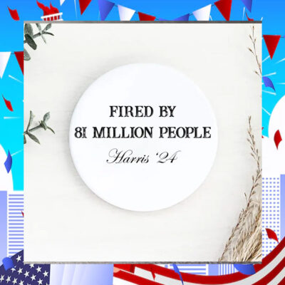 Fired By 81 Million People Harris '24 Button