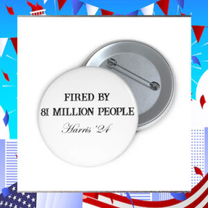Fired By 81 Million People Harris '24 Button