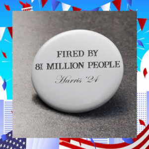 Fired By 81 Million People Harris '24 Button