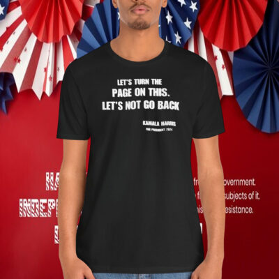 Let's Turn The Page On This. Let's Not Go Back Kamala Harris For President 2024 Shirt