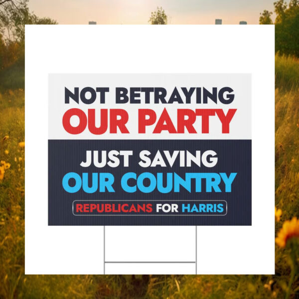 Not Betraying Our Party Just Saving Our Country Republicans For Harris Yard Sign