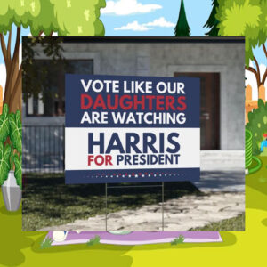 Vote Like Our Daughters Are Watching Harris For President 2024 Yard Signs