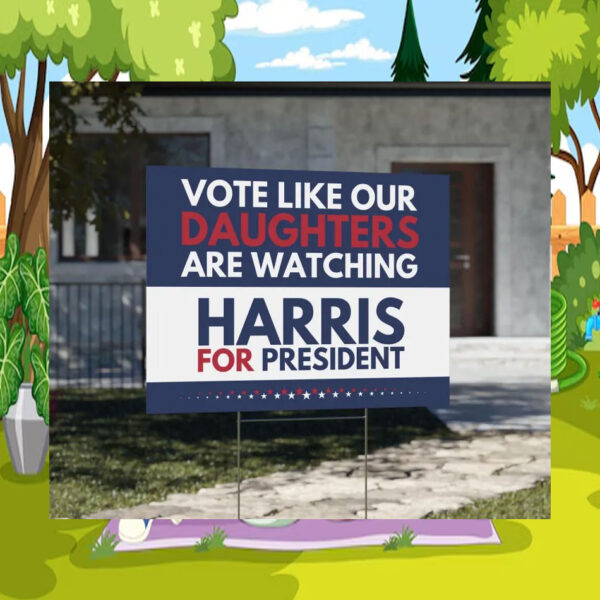 Vote Like Our Daughters Are Watching Harris For President 2024 Yard Signs