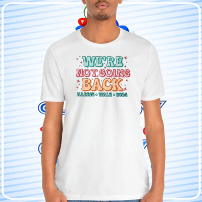 We're Not Going Back Harris Walz 2024 Shirt