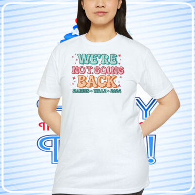 We're Not Going Back Harris Walz 2024 Shirt