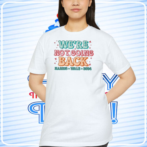 We're Not Going Back Harris Walz 2024 Shirt