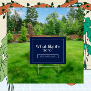 What, Like It's Hard? Vote Harris Walz Yard Signs