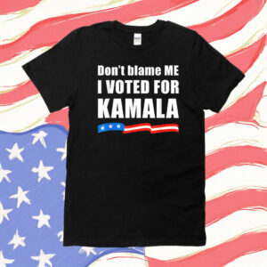 Don't Blame ME I Voted for Kamala Shirt
