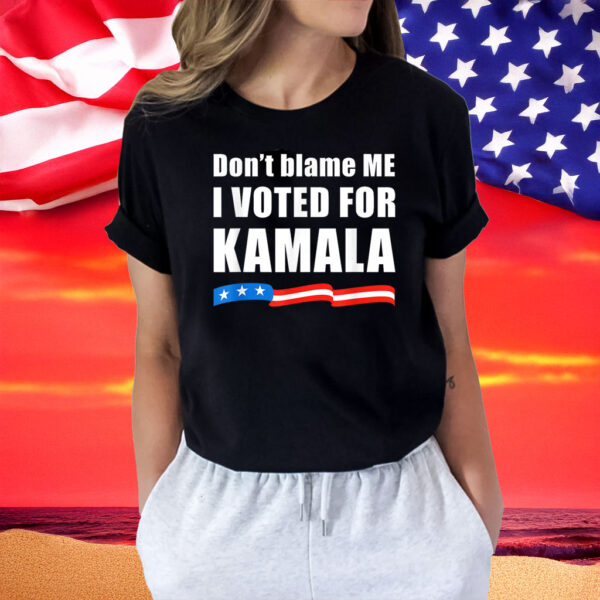 Don't Blame ME I Voted for Kamala Shirt