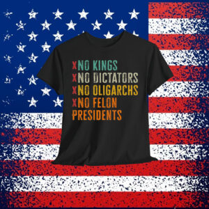 No Kings No Dicators No Oligarchs No Felon Presidents Shirt