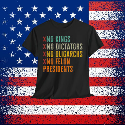 No Kings No Dicators No Oligarchs No Felon Presidents Shirt