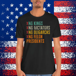 No Kings No Dicators No Oligarchs No Felon Presidents Shirt