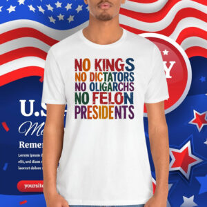 No Kings No Dictators No Oligarchs No Felon Presidents Shirt