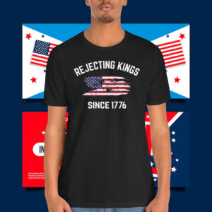 Rejecting Kings Since 1776 Shirts