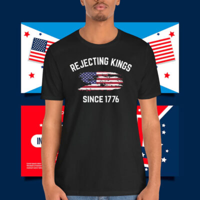 Rejecting Kings Since 1776 Shirts