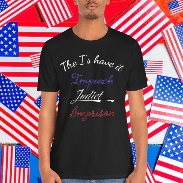 The I's have it Impeach Indict Imprison T-Shirt